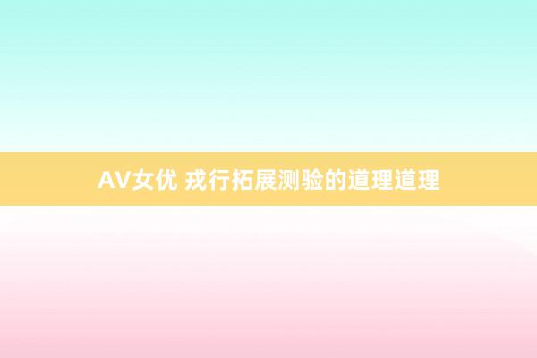 AV女优 戎行拓展测验的道理道理