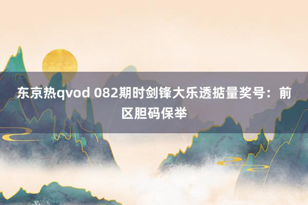 东京热qvod 082期时剑锋大乐透掂量奖号：前区胆码保举