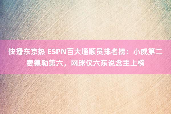 快播东京热 ESPN百大通顺员排名榜：小威第二费德勒第六，网球仅六东说念主上榜