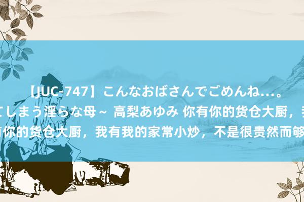 【JUC-747】こんなおばさんでごめんね…。～童貞チ○ポに発情してしまう淫らな母～ 高梨あゆみ 你有你的货仓大厨，我有我的家常小炒，不是很贵然而够味，安排