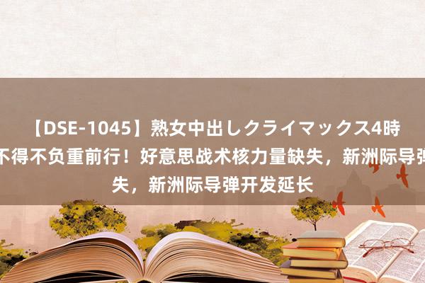 【DSE-1045】熟女中出しクライマックス4時間 4 B52不得不负重前行！好意思战术核力量缺失，新洲际导弹开发延长