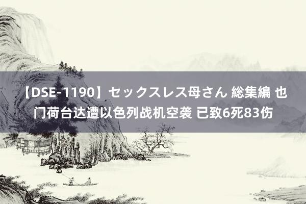 【DSE-1190】セックスレス母さん 総集編 也门荷台达遭以色列战机空袭 已致6死83伤