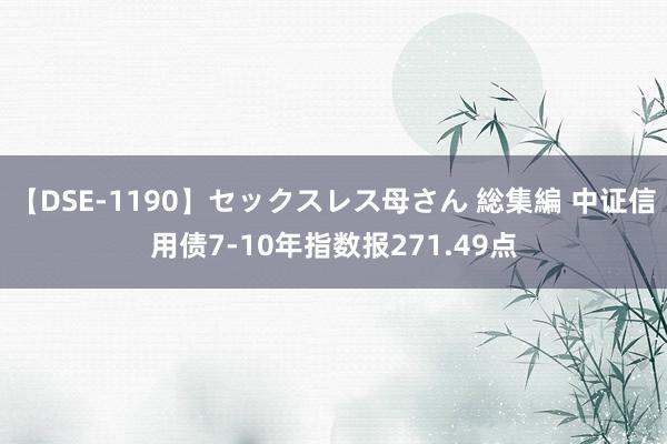 【DSE-1190】セックスレス母さん 総集編 中证信用债7-10年指数报271.49点