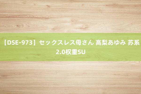 【DSE-973】セックスレス母さん 高梨あゆみ 苏系2.0权重SU