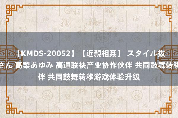 【KMDS-20052】【近親相姦】 スタイル抜群な僕の叔母さん 高梨あゆみ 高通联袂产业协作伙伴 共同鼓舞转移游戏体验升级