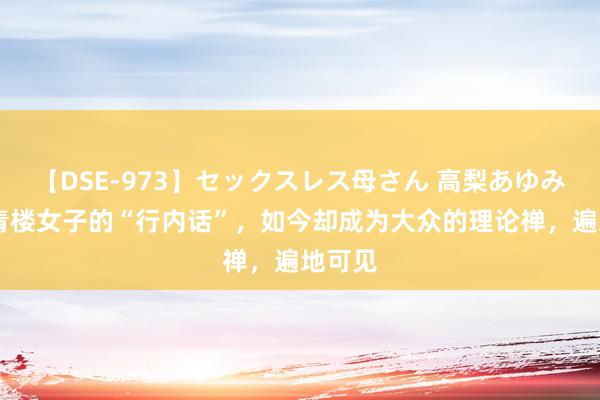 【DSE-973】セックスレス母さん 高梨あゆみ 古代青楼女子的“行内话”，如今却成为大众的理论禅，遍地可见