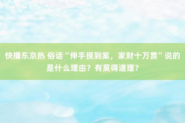 快播东京热 俗话“伸手摸到案，家财十万贯”说的是什么理由？有莫得道理？