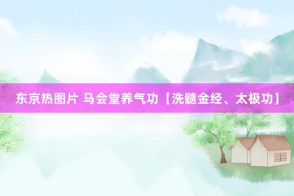 东京热图片 马会堂养气功【洗髓金经、太极功】