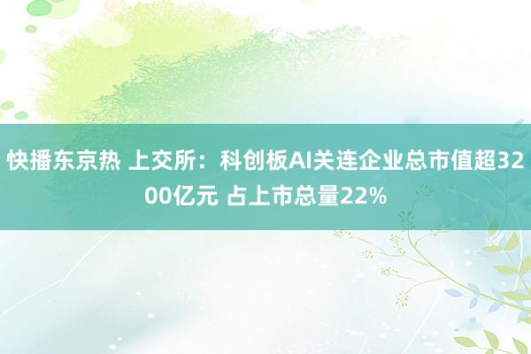 快播东京热 上交所：科创板AI关连企业总市值超3200亿元 占上市总量22%