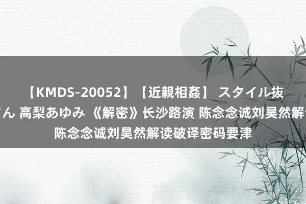 【KMDS-20052】【近親相姦】 スタイル抜群な僕の叔母さん 高梨あゆみ 《解密》长沙路演 陈念念诚刘昊然解读破译密码要津