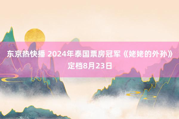 东京热快播 2024年泰国票房冠军《姥姥的外孙》定档8月23日