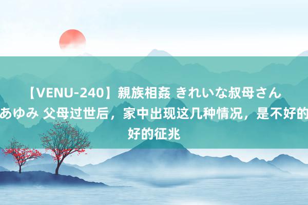 【VENU-240】親族相姦 きれいな叔母さん 高梨あゆみ 父母过世后，家中出现这几种情况，是不好的征兆