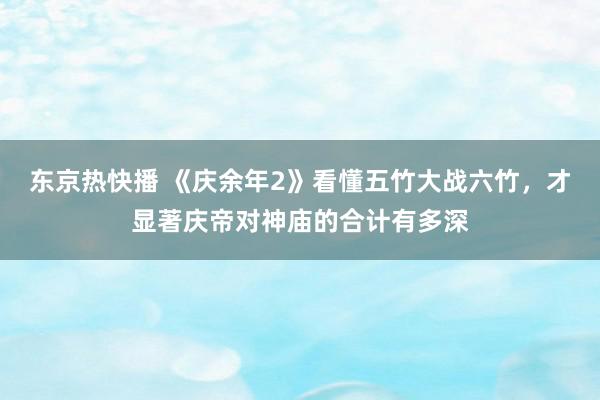 东京热快播 《庆余年2》看懂五竹大战六竹，才显著庆帝对神庙的合计有多深