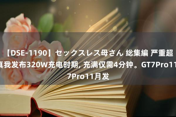 【DSE-1190】セックスレス母さん 総集編 严重超速! 真我发布320W充电时期, 充满仅需4分钟。GT7Pro11月发