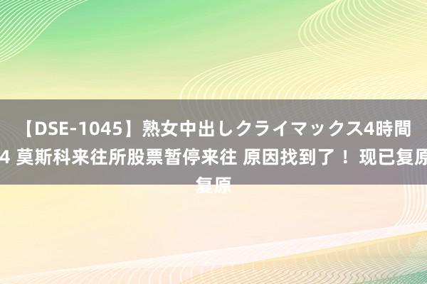 【DSE-1045】熟女中出しクライマックス4時間 4 莫斯科来往所股票暂停来往 原因找到了 ！现已复原