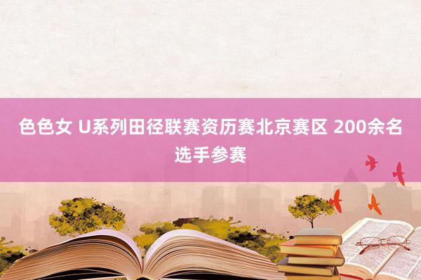 色色女 U系列田径联赛资历赛北京赛区 200余名选手参赛