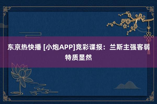 东京热快播 [小炮APP]竞彩谍报：兰斯主强客弱特质显然