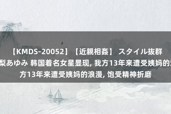 【KMDS-20052】【近親相姦】 スタイル抜群な僕の叔母さん 高梨あゆみ 韩国着名女星显现, 我方13年来遭受姨妈的浪漫, 饱受精神折磨