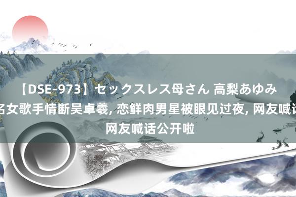 【DSE-973】セックスレス母さん 高梨あゆみ 香港有名女歌手情断吴卓羲, 恋鲜肉男星被眼见过夜, 网友喊话公开啦