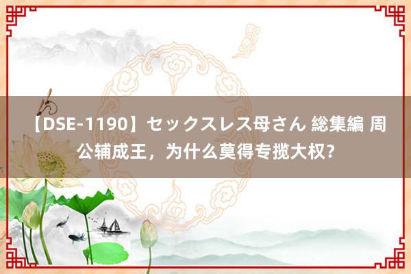 【DSE-1190】セックスレス母さん 総集編 周公辅成王，为什么莫得专揽大权？