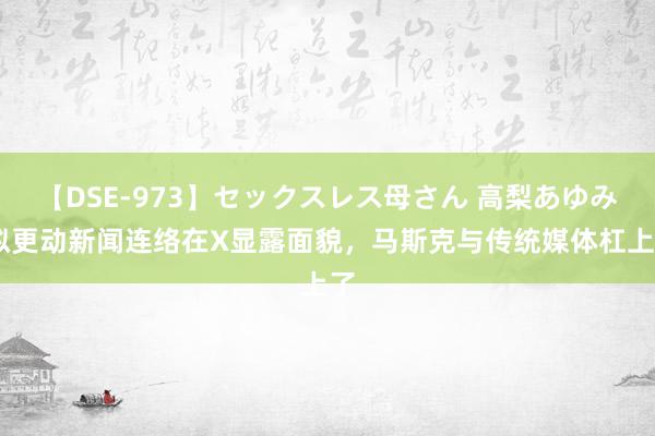 【DSE-973】セックスレス母さん 高梨あゆみ 拟更动新闻连络在X显露面貌，马斯克与传统媒体杠上了