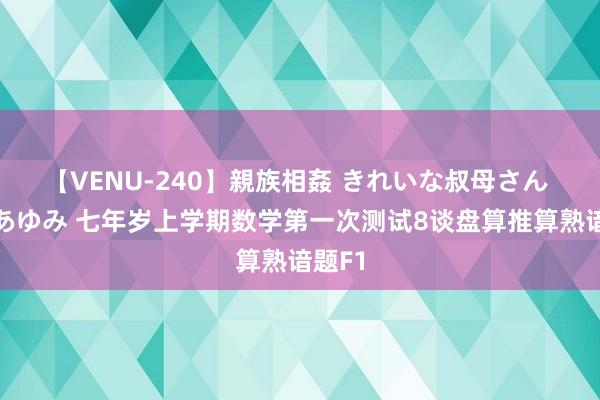 【VENU-240】親族相姦 きれいな叔母さん 高梨あゆみ 七年岁上学期数学第一次测试8谈盘算推算熟谙题F1