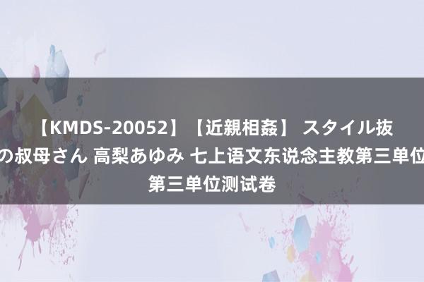 【KMDS-20052】【近親相姦】 スタイル抜群な僕の叔母さん 高梨あゆみ 七上语文东说念主教第三单位测试卷