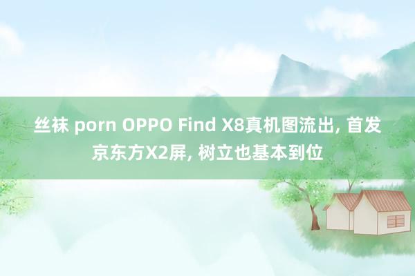 丝袜 porn OPPO Find X8真机图流出, 首发京东方X2屏, 树立也基本到位